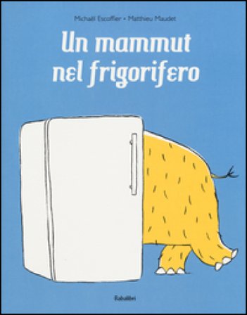 Un mammut nel frigorifero. Ediz. a colori Michaël Escoffier