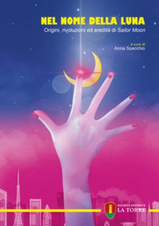 Nel nome della Luna. Origini, rivoluzioni ed eredità di Sailor Moon