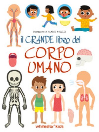 Il grande libro del corpo umano. Ediz. a colori Agnese Baruzzi