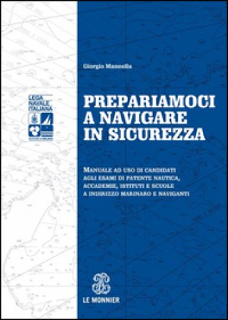 Prepariamoci a navigare in sicurezza. Manuale ad suo di candidati agli esami di patente nautica, accademie, istituti e scuole a indirizzo marinaro e 