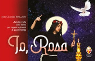 Io, Rosa. Autobiografia della Santa per ragazzi e giovani di questo tempo Claudio Sperapani