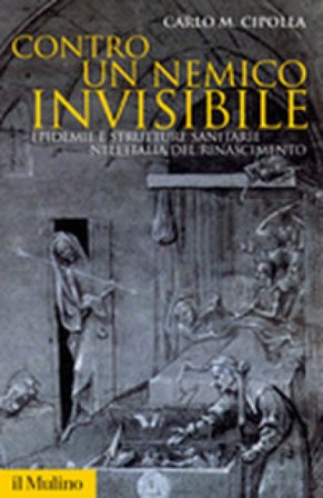 Contro un nemico invisibile. Epidemie e strutture sanitarie nell'Italia del Rinascimento Carlo Maria Cipolla
