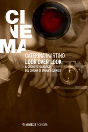 Look over look. Il cuore fotografico del cinema di Stanley Kubrick Caterina Martino