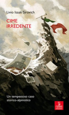 Cime irredente. Un tempestoso caso storico alpinistico Livio Isaak Sirovich