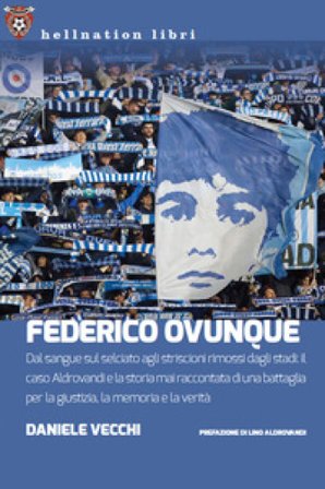 Federico Ovunque. Dal sangue sul selciato agli striscioni rimossi dagli stadi: il caso Aldrovandi e la storia di una battaglia per la giustizia, la 
