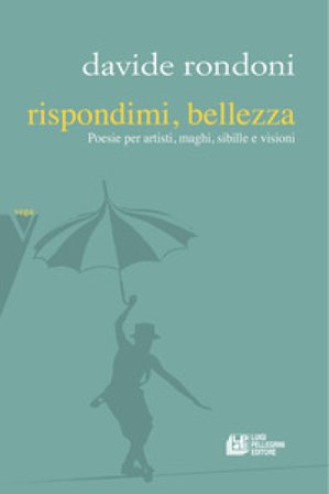 Rispondimi, bellezza. Poesie per artisti, maghi, sibille e visioni Davide Rondoni