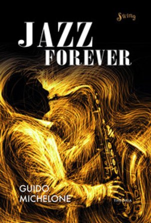 Jazz forever. La straordinaria storia del jazz dalle origini ai giorni nostri Guido Michelone