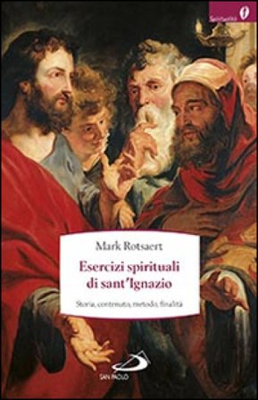 Esercizi spirituali di sant'Ignazio. Storia, contenuto, metodo, finalità Mark Rotsaert