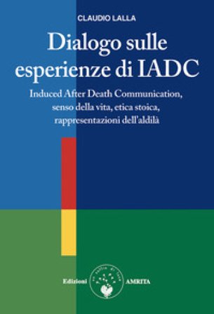 Dialogo sulle esperienze di IADC. Induced after death communication, senso della vita, etica stoica, rappresentazioni dell'aldilà Claudio Lalla