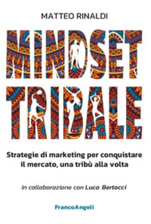Mindset tribale. Strategie di marketing per conquistare le tribù una alla volta Matteo Rinaldi