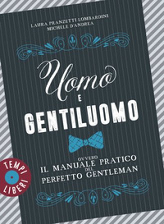 Uomo e gentiluomo ovvero il manuale pratico del perfetto gentleman Laura Pranzetti Lombardini