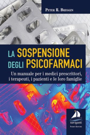 La sospensione degli psicofarmaci. Un manuale per i medici prescrittori, i terapeuti, i pazienti e le loro famiglie Peter R. Breggin
