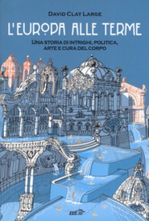 L'Europa alle terme. Una storia di intrighi, politica, arte e cura del corpo David Clay Large