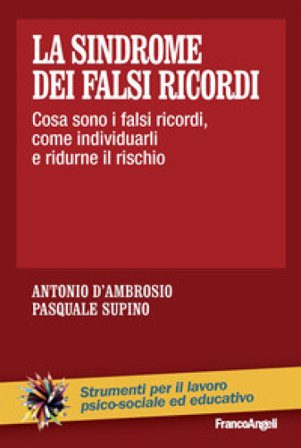 La sindrome dei falsi ricordi. Cosa sono i falsi ricordi, come individuarli e ridurne il rischio Antonio D'Ambrosio