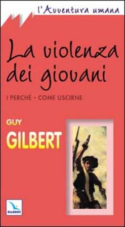 La violenza dei giovani. I perché. Come uscirne Guy Gilbert