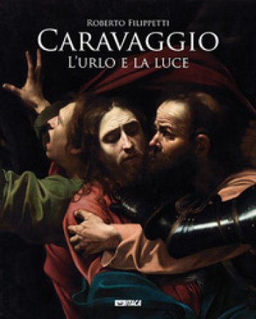 Caravaggio. L'urlo e la luce Roberto Filippetti