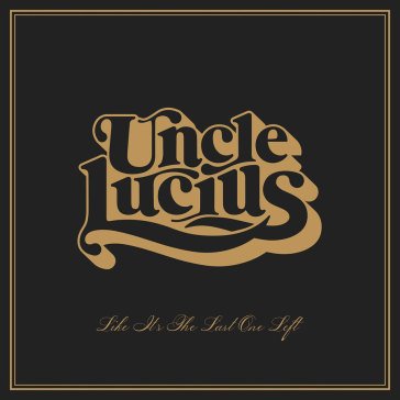 Like it s the last one left UNCLE LUCIUS