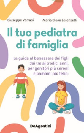Il tuo pediatra di famiglia. La guida al benessere dei figli dai tre ai tredici anni, per genitori più sereni e bambini più felici Giuseppe Varrasi