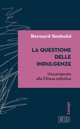 La questione delle indulgenze. Una proposta alla Chiesa cattolica Bernard Sesboüé