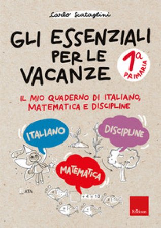 Gli essenziali per le vacanze. Primaria. Classe prima. Il mio quaderno di italiano, matematica e discipline. Con matite colorate Carlo Scataglini
