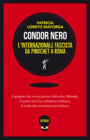 Condor nero. L'Internazionale fascista da Pinochet a Roma Patricia Loreto Mayorga