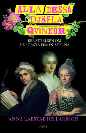 Alla dessa djäfla qvinnor : berättelsen om de första feministerna - Bok av Anna Laestadius Larsson - Inbunden