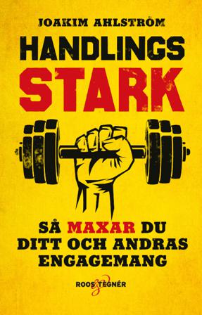 Handlingsstark : så maxar du ditt och andras engagemang - Bok av Joakim Ahlström - Häftad