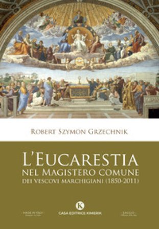 L'eucarestia nel Magistero comune dei vescovi marchigiani (1850-2011) Robert Szymon (don) Grzechnik