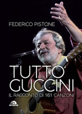 Tutto Guccini. Il racconto di 161 canzoni Federico Pistone