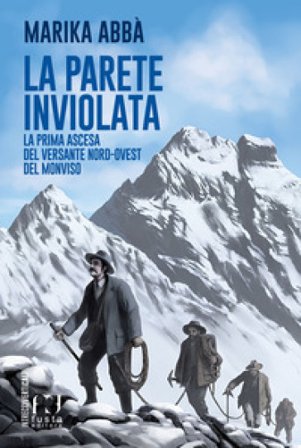 La parete inviolata. La prima ascesa del versante nord-ovest del Monviso Marika Abbà