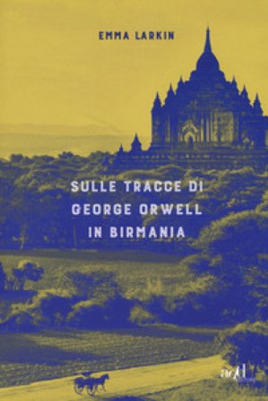 Sulle tracce di George Orwell in Birmania Emma Larkin