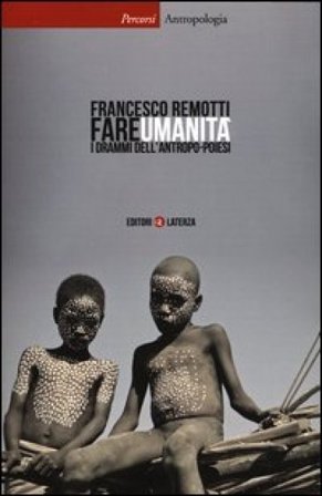Fare umanità. I drammi dell'antropo-poiesi Francesco Remotti