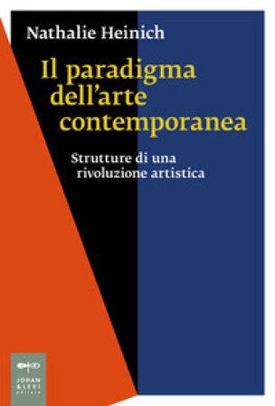 Il paradigma dell'arte contemporanea. Strutture di una rivoluzione artistica Nathalie Heinich