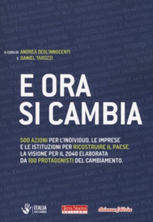 E ora si cambia. 500 azioni per l'individuo, le imprese e le istituzioni per ricostruire il Paese. La visione per il 2040 elaborata da 100 