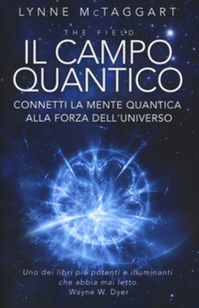 Il campo quantico. Connetti la mente quantica alla forza dell'universo Lynne McTaggart