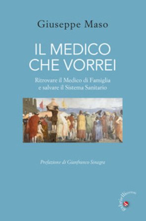Il medico che vorrei. Ritrovare il medico di famiglia e salvare il sistema sanitario Giuseppe Maso