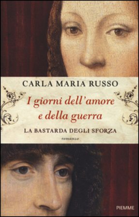 I giorni dell'amore e della guerra. La bastarda degli Sforza Carla Maria Russo