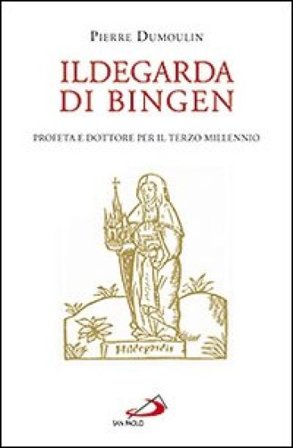 Ildegarda di Bingen. Profeta e dottore per il terzo millennio Pierre Dumoulin