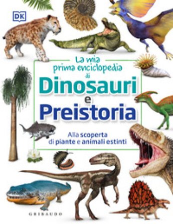 La mia prima enciclopedia di dinosauri e preistoria. Alla scoperta di piante e animali estinti