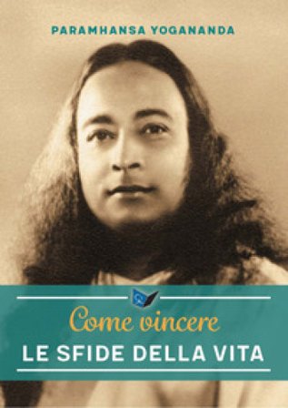 Come vincere le sfide della vita. Nuova ediz. Yogananda (Swami) Paramhansa