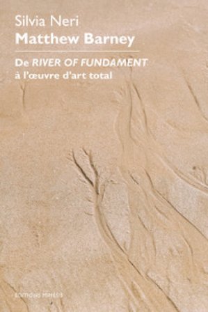 Matthew Barney. De River of Fundament à l'oeuvre d'art total Silvia Neri