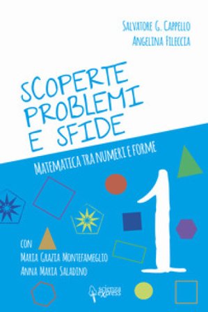 Scoperte, problemi e sfide. Matematica tra numeri e forme. Vol. 1 Salvatore G. Cappello