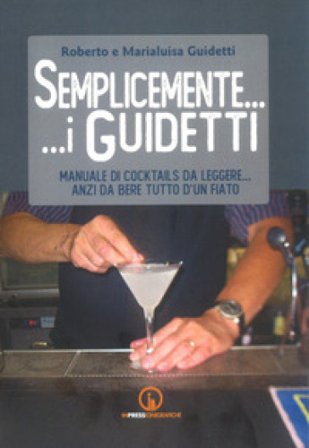 Semplicemente... i Guidetti. Manuale di cocktails da leggere... anzi da bere tutto d'un fiato Roberto Guidetti