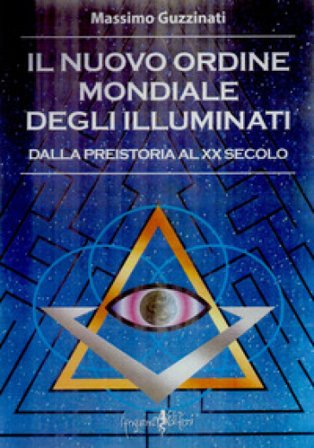 Il nuovo ordine mondiale degli Illuminati. Dalla preistoria al XX secolo Massimo Guzzinati