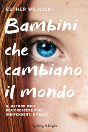 Bambini che cambiano il mondo. Il metodo WOJ per crescere figli indipendenti e felici Esther Wojcicki