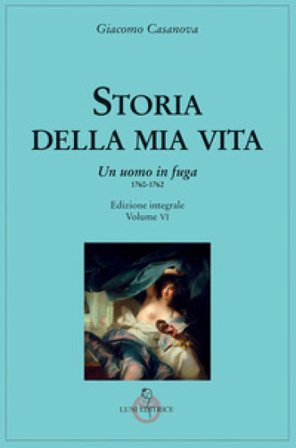 Storia della mia vita. Ediz. integrale. Vol. 6: Un uomo in fuga 1760-1762 Giovanni Giacomo Casanova