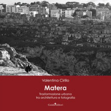 Matera. Trasformazione urbana tra architettura e fotografia. Ediz. illustrata Valentina Cirillo