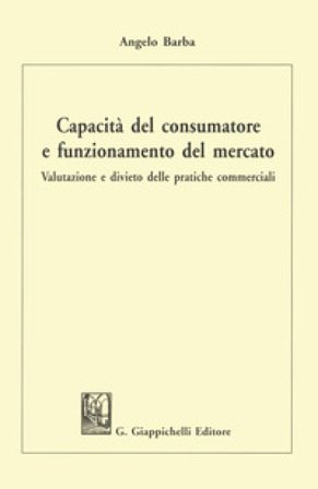 Capacità del consumatore e funzionamento del mercato. Valutazione e divieto delle pratiche commerciali Angelo Barba