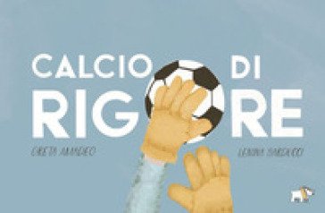 Calcio di rigore. Ediz. a colori Greta Amadeo