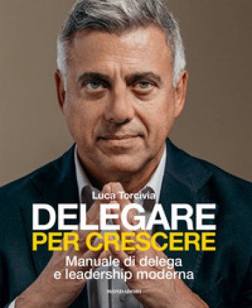 Delegare per crescere. Manuale di delega e leadership moderna Luca Torcivia